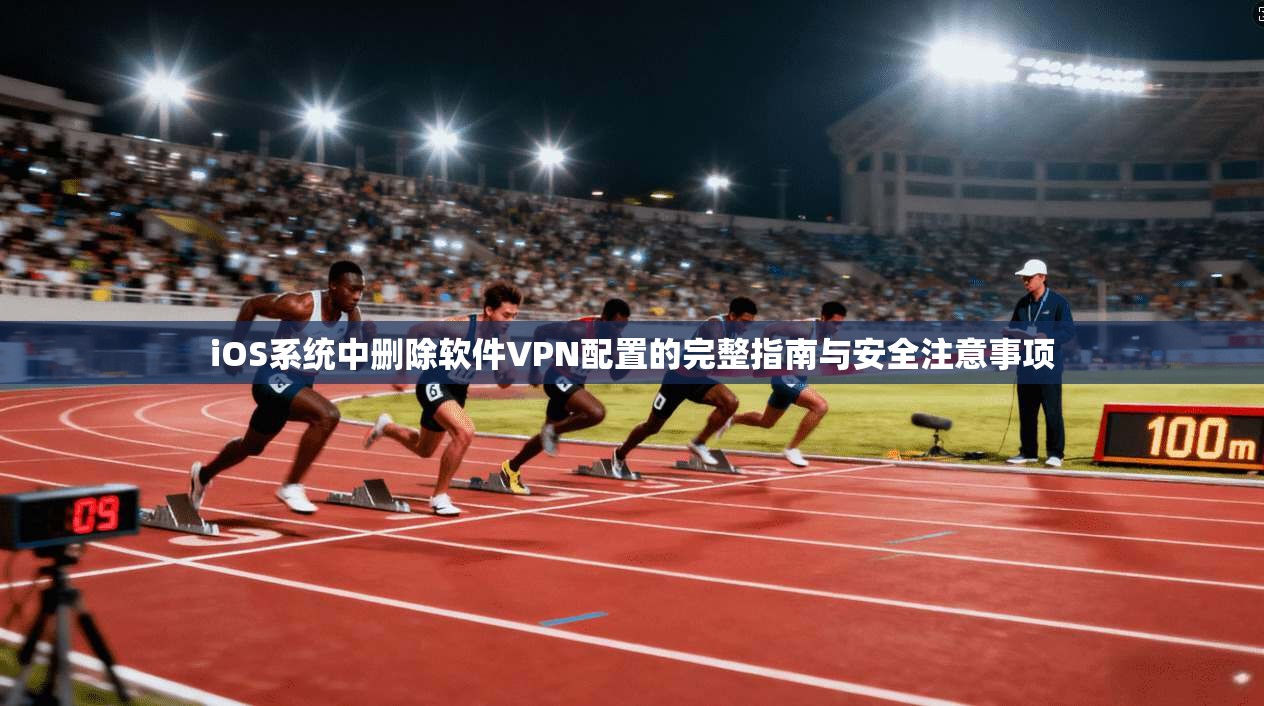 iOS系统中删除软件VPN配置的完整指南与安全注意事项
