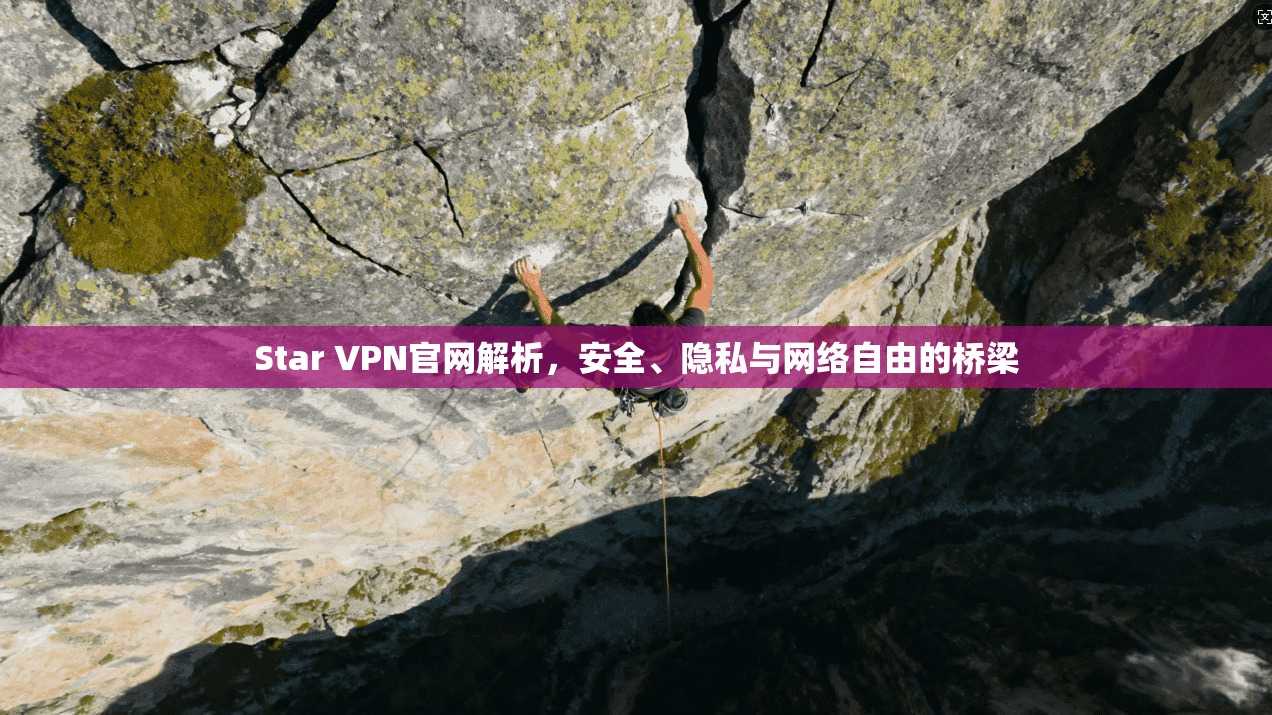 Star VPN官网解析，安全、隐私与网络自由的桥梁
