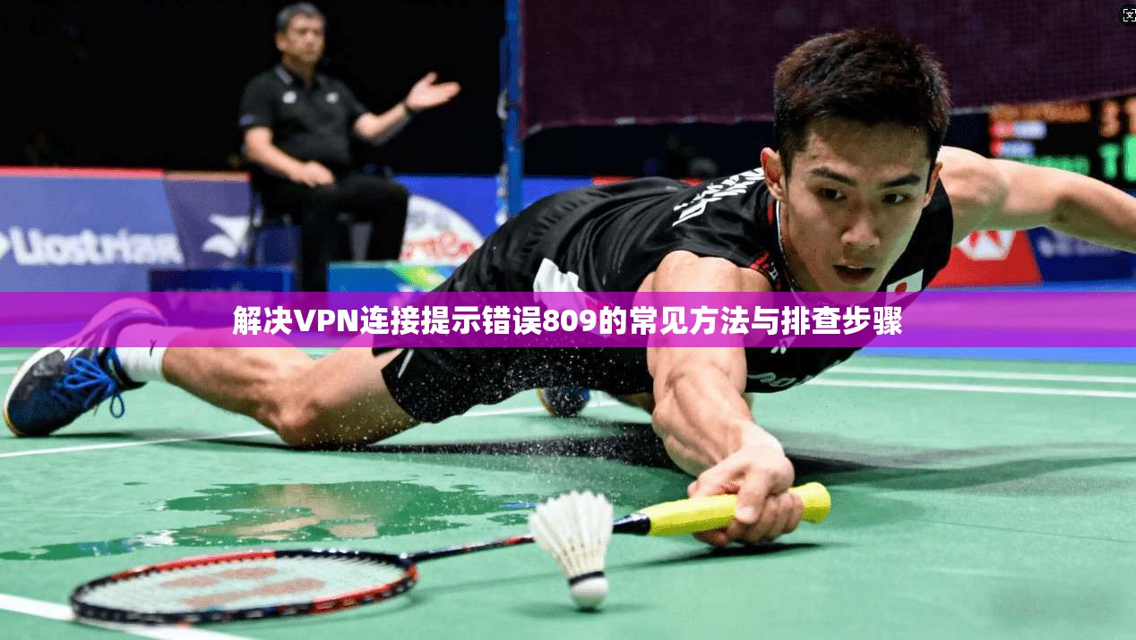 解决VPN连接提示错误809的常见方法与排查步骤