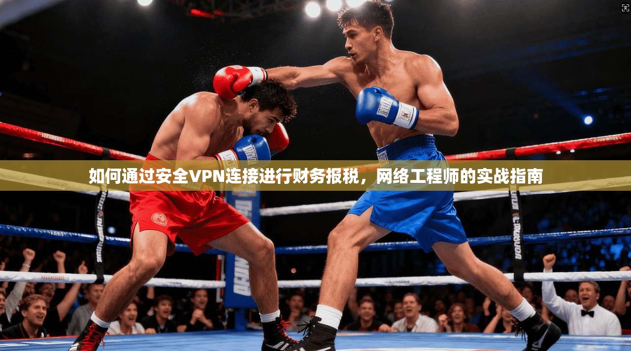 如何通过安全VPN连接进行财务报税，网络工程师的实战指南
