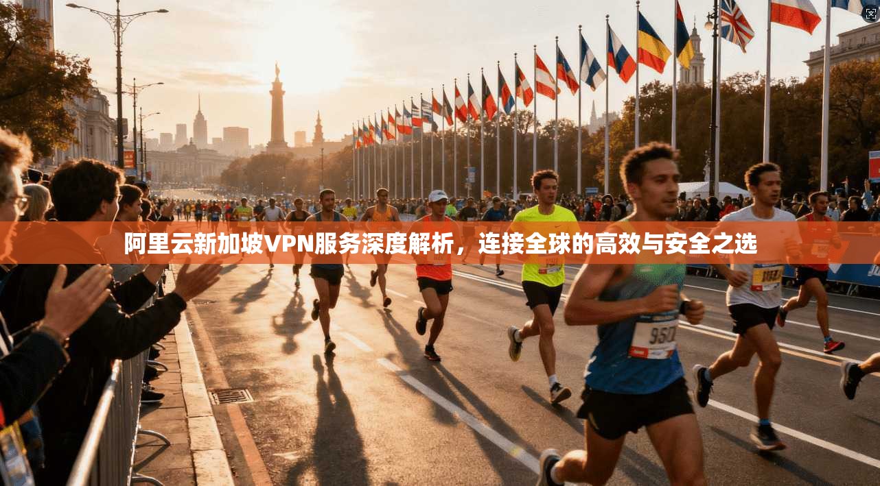 阿里云新加坡VPN服务深度解析，连接全球的高效与安全之选