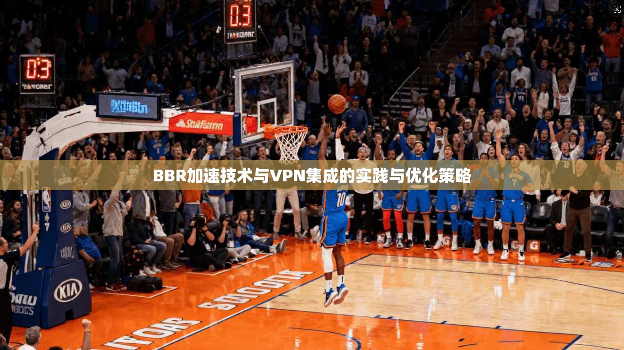 BBR加速技术与VPN集成的实践与优化策略
