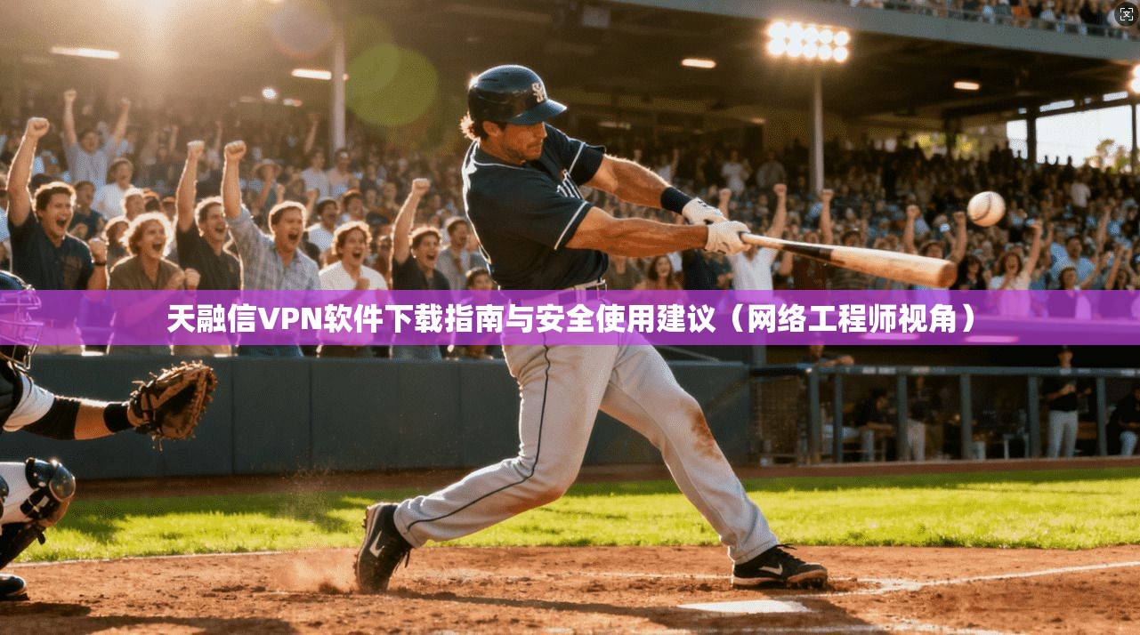 天融信VPN软件下载指南与安全使用建议（网络工程师视角）