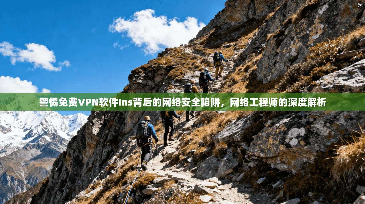 警惕免费VPN软件Ins背后的网络安全陷阱，网络工程师的深度解析