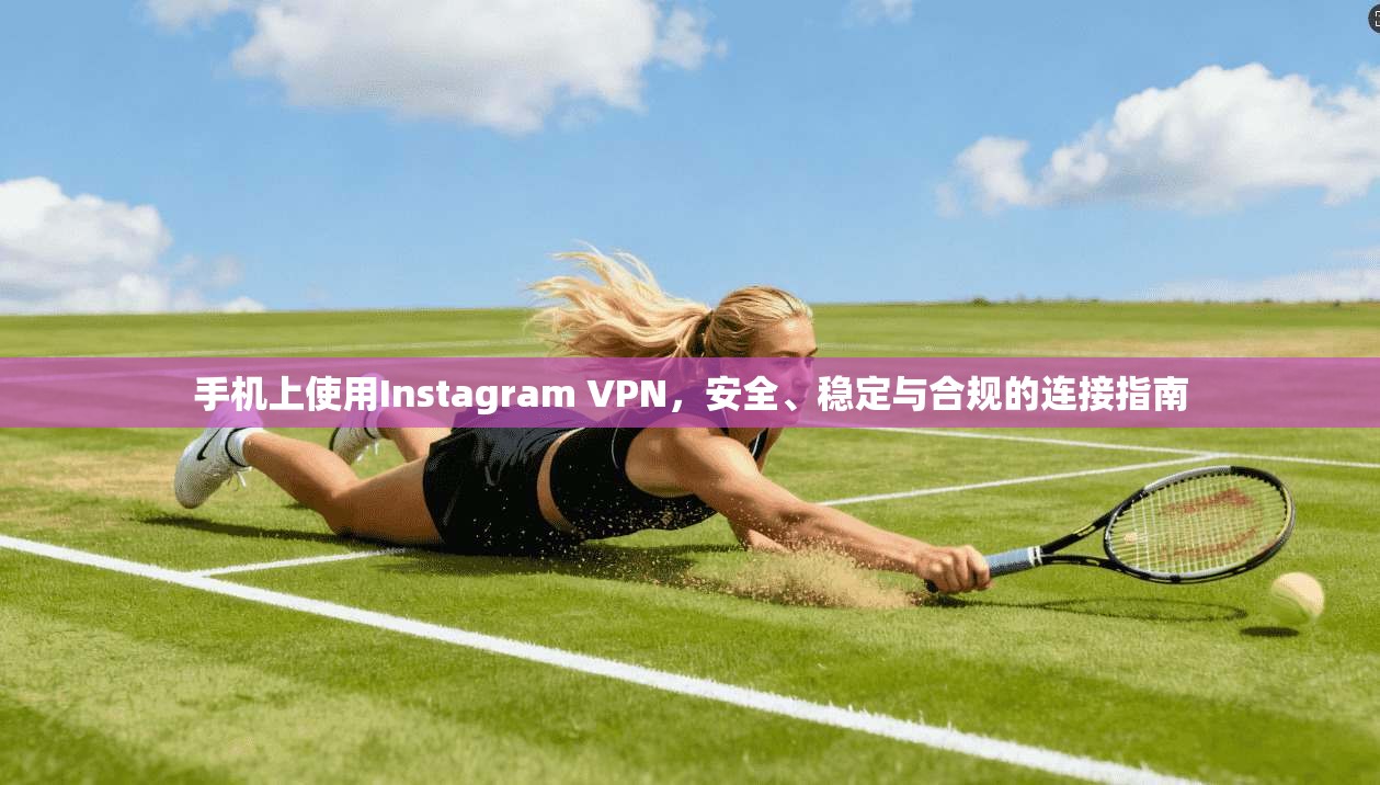手机上使用Instagram VPN，安全、稳定与合规的连接指南