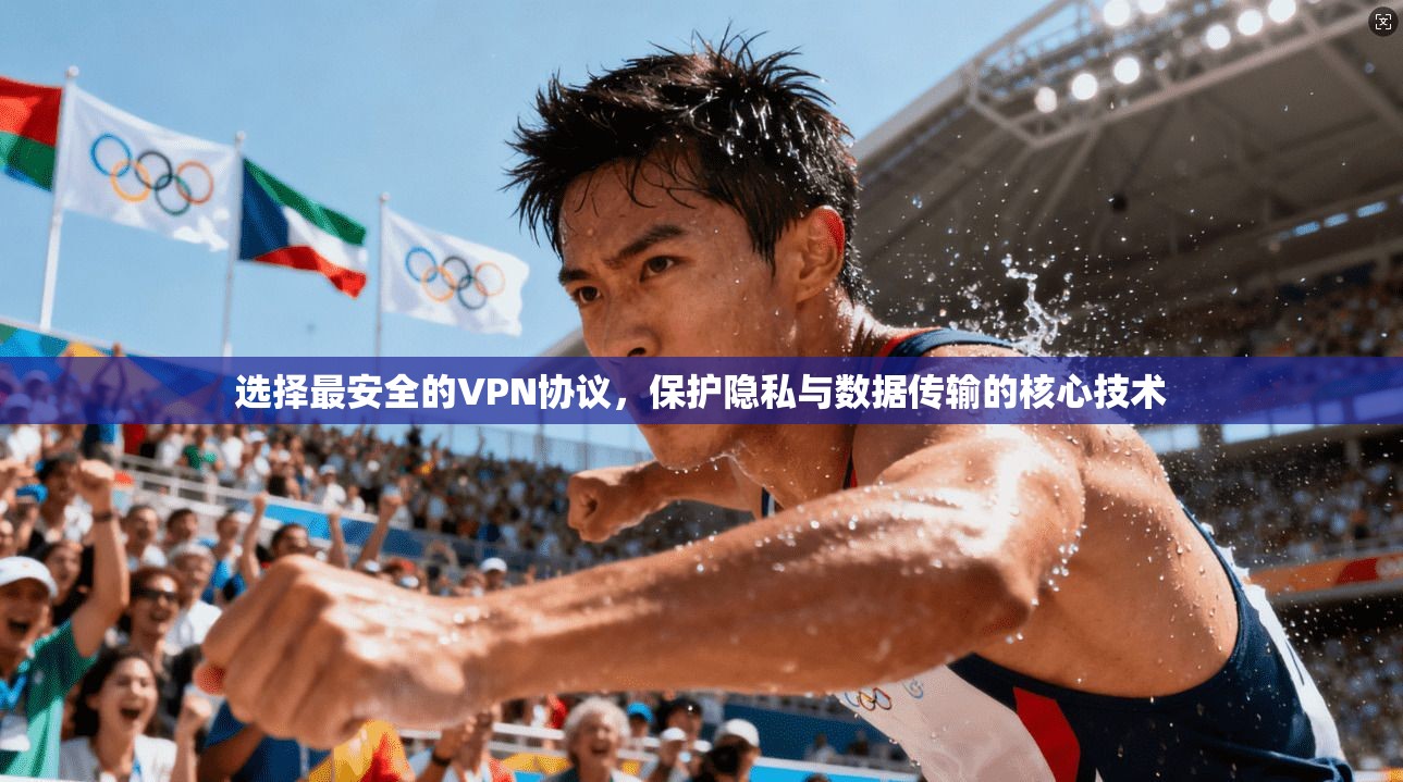 选择最安全的VPN协议，保护隐私与数据传输的核心技术