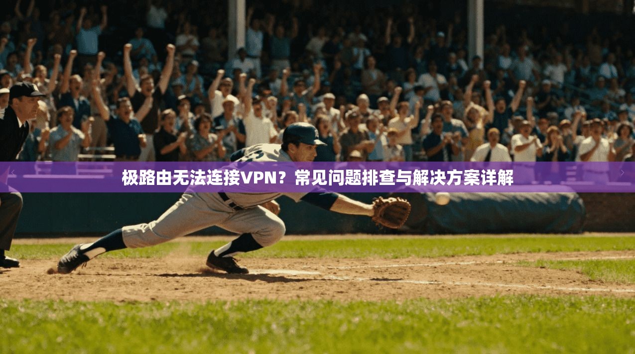 极路由无法连接VPN？常见问题排查与解决方案详解
