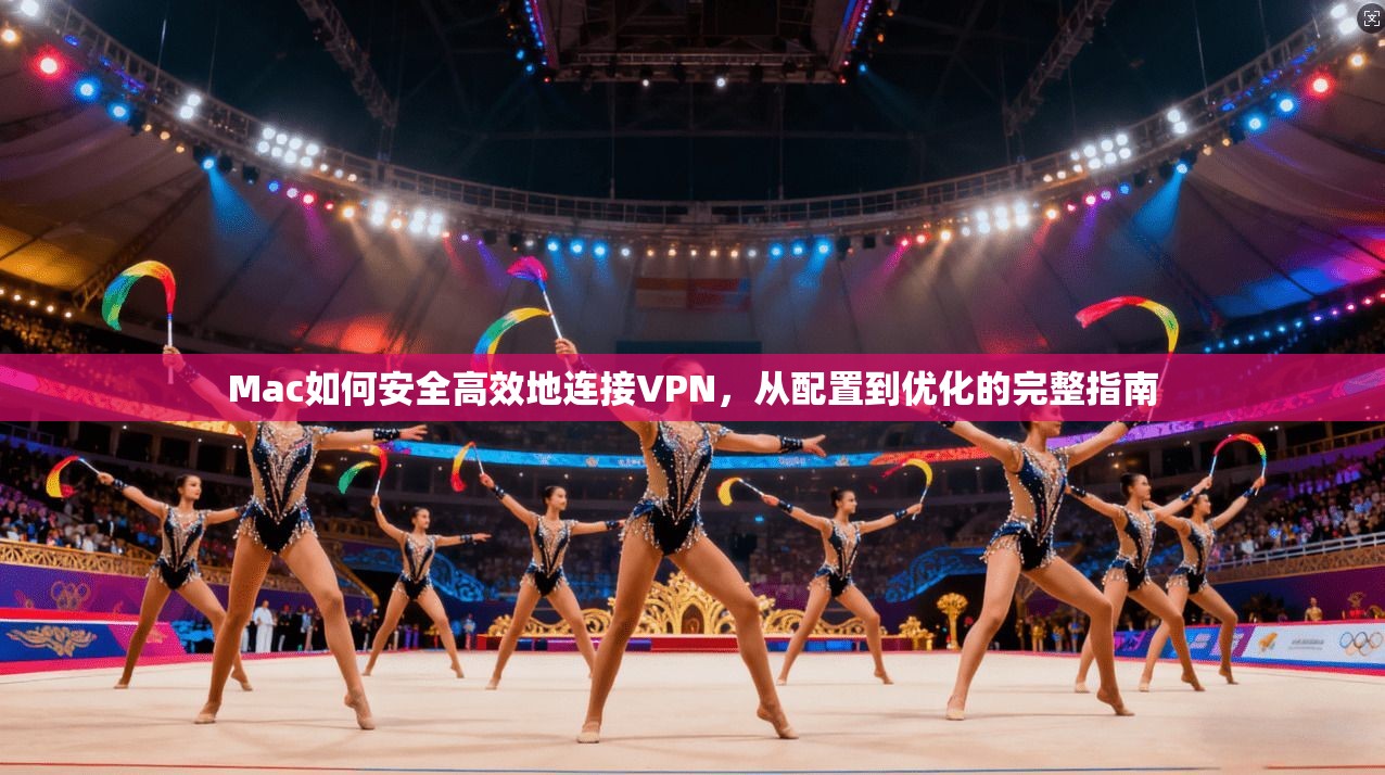 Mac如何安全高效地连接VPN，从配置到优化的完整指南