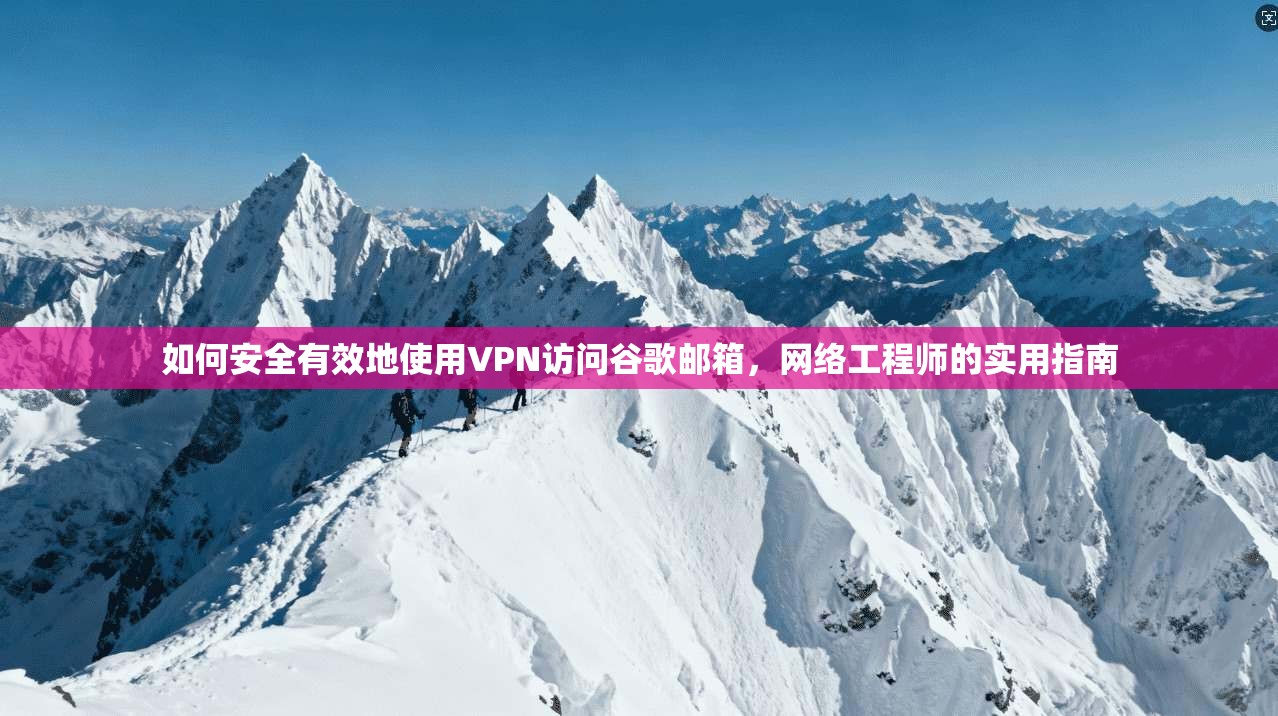 如何安全有效地使用VPN访问谷歌邮箱，网络工程师的实用指南