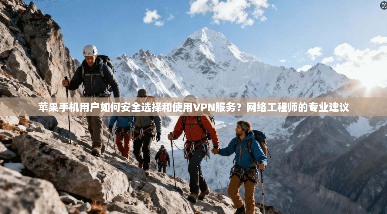 苹果手机用户如何安全选择和使用VPN服务？网络工程师的专业建议