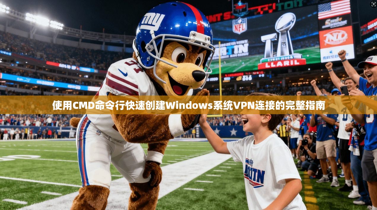 使用CMD命令行快速创建Windows系统VPN连接的完整指南