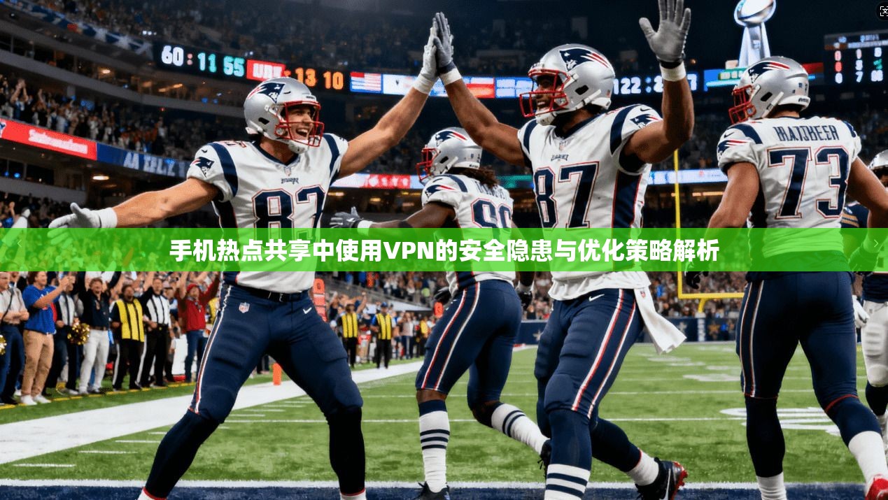 手机热点共享中使用VPN的安全隐患与优化策略解析