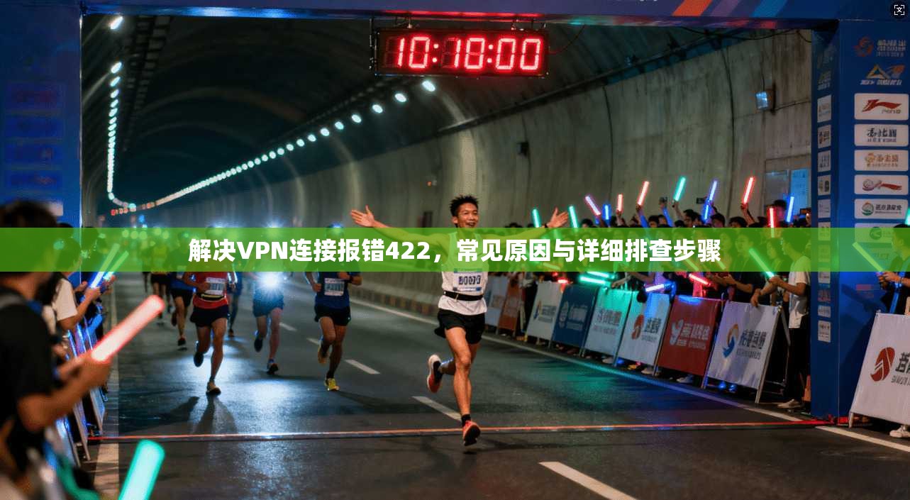 解决VPN连接报错422,常见原因与详细排查步骤