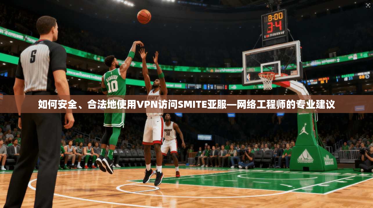 如何安全、合法地使用VPN访问SMITE亚服—网络工程师的专业建议