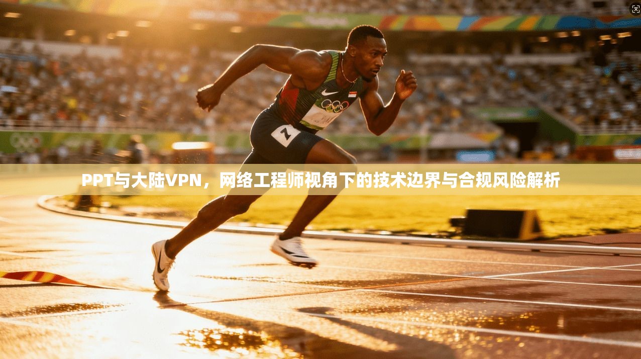 PPT与大陆VPN，网络工程师视角下的技术边界与合规风险解析