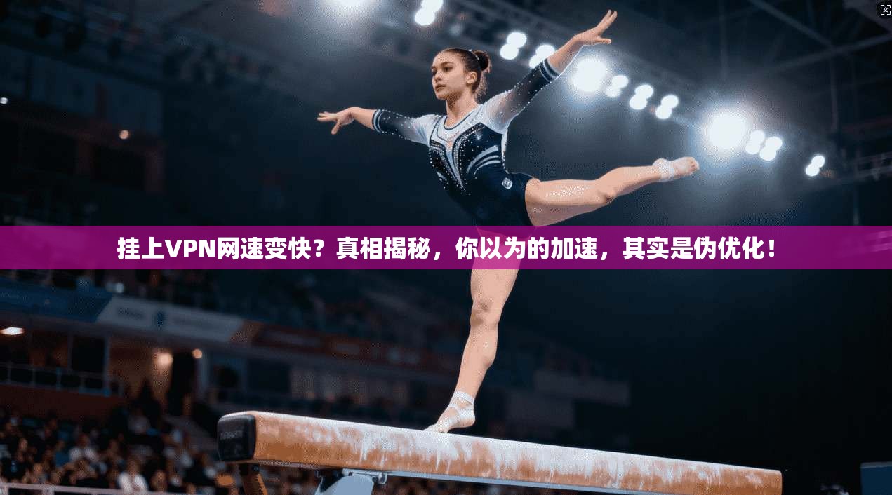 挂上VPN网速变快？真相揭秘，你以为的加速，其实是伪优化！