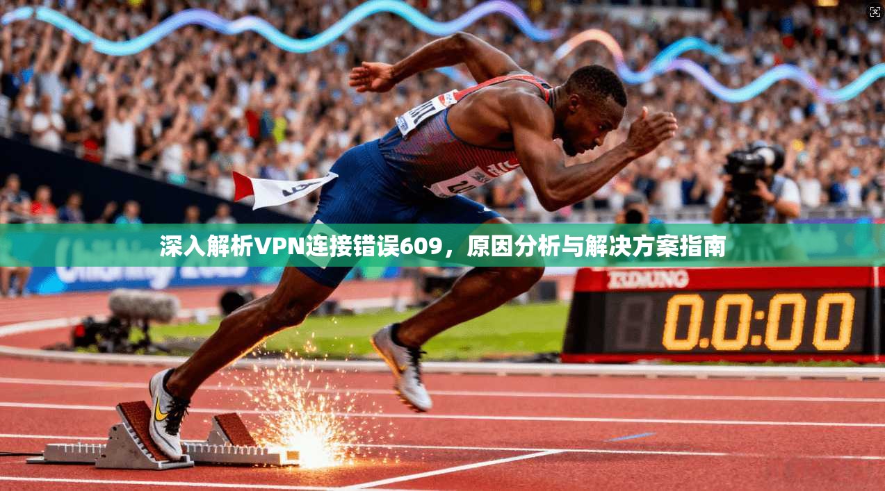 深入解析VPN连接错误609，原因分析与解决方案指南