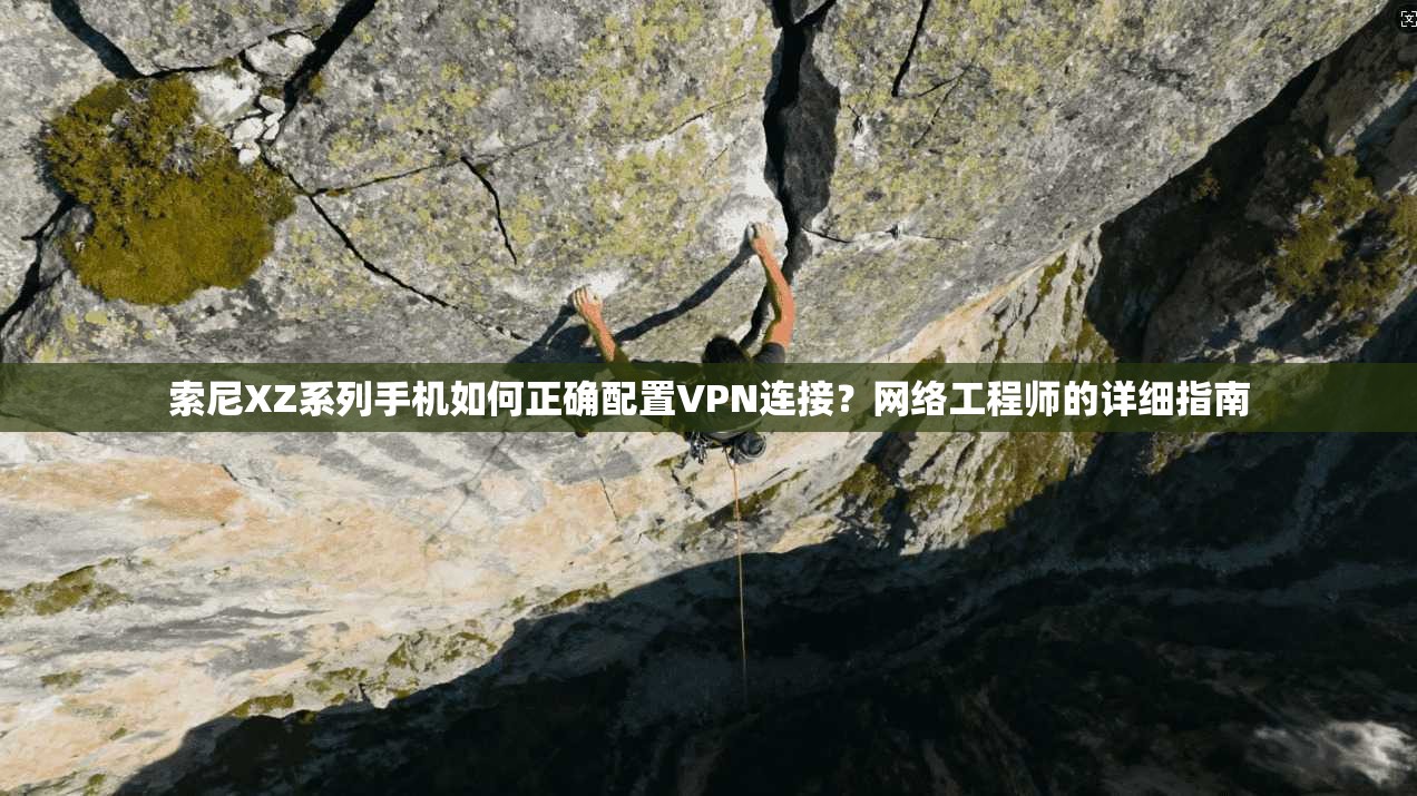 索尼XZ系列手机如何正确配置VPN连接？网络工程师的详细指南