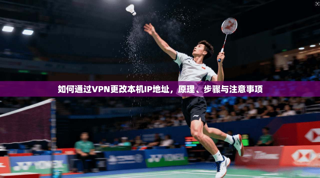 如何通过VPN更改本机IP地址，原理、步骤与注意事项