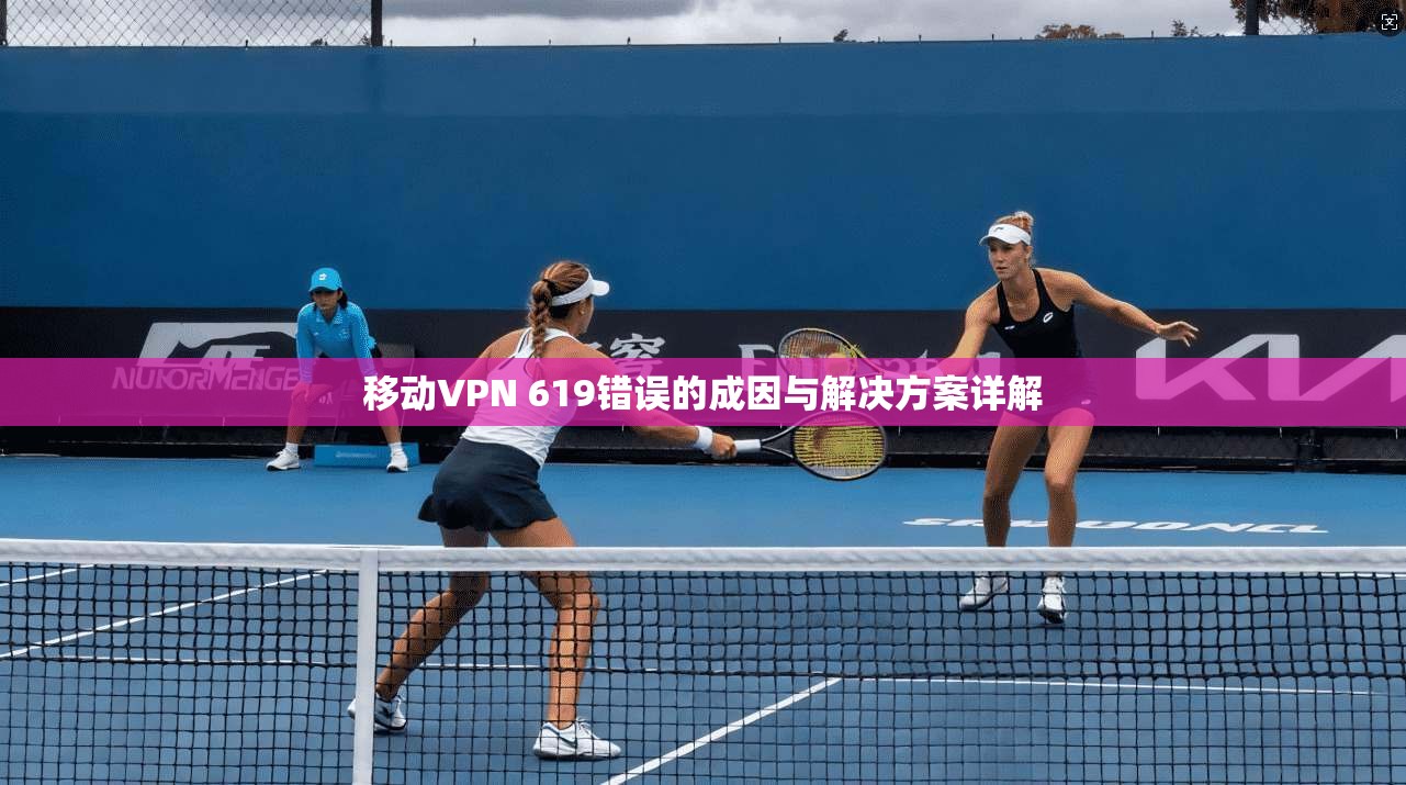 移动VPN 619错误的成因与解决方案详解