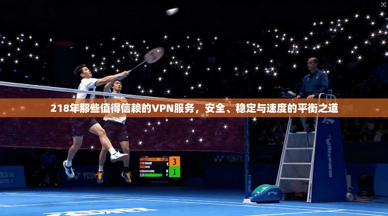218年那些值得信赖的VPN服务，安全、稳定与速度的平衡之道