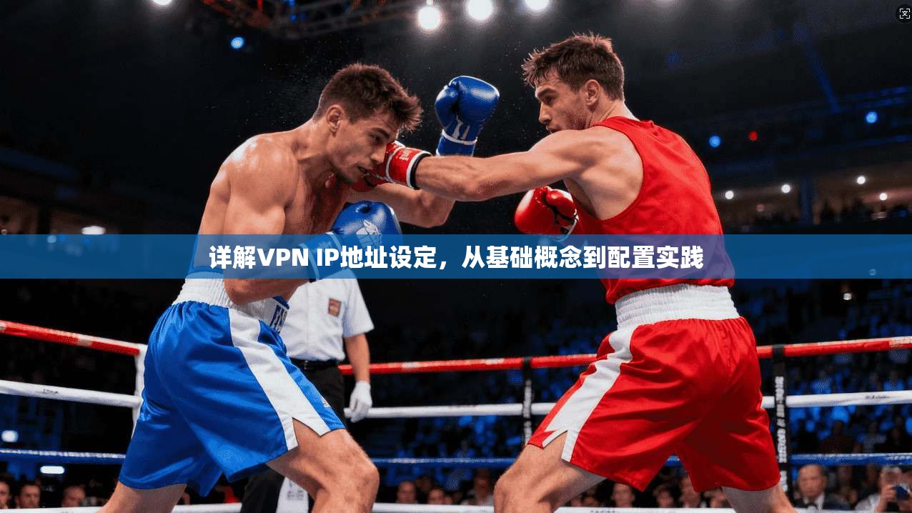 详解VPN IP地址设定，从基础概念到配置实践