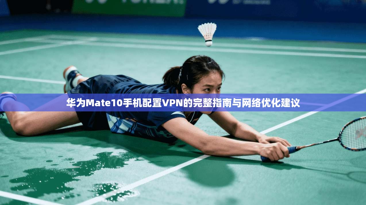 华为Mate10手机配置VPN的完整指南与网络优化建议