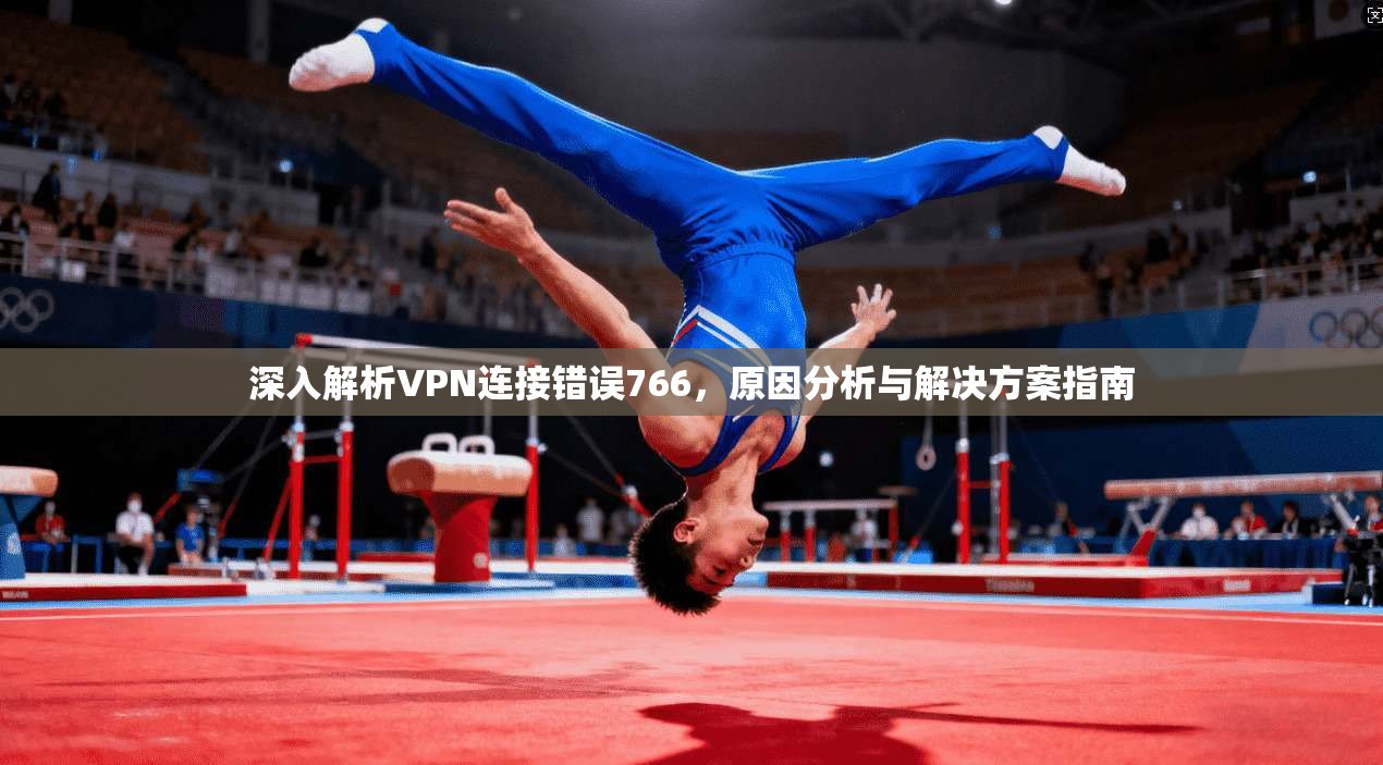 深入解析VPN连接错误766，原因分析与解决方案指南