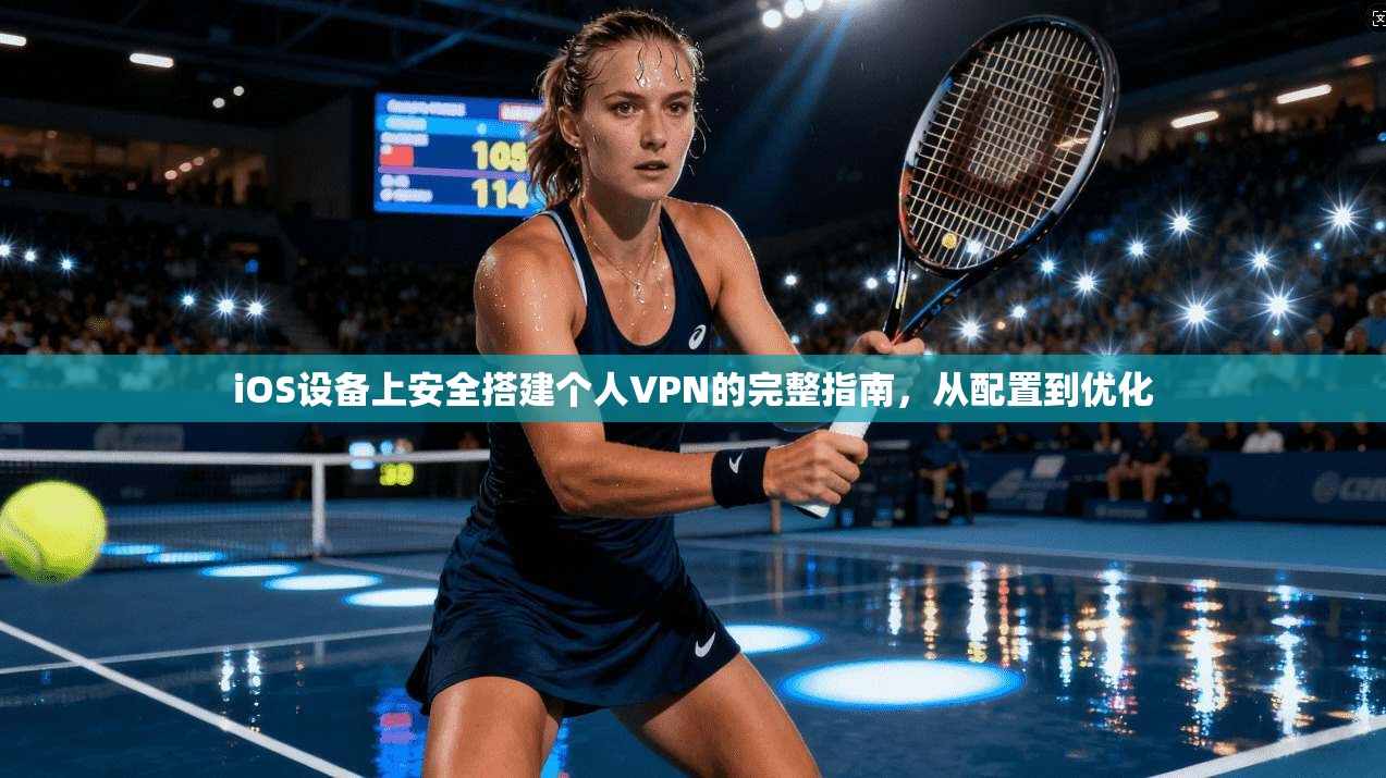 iOS设备上安全搭建个人VPN的完整指南，从配置到优化