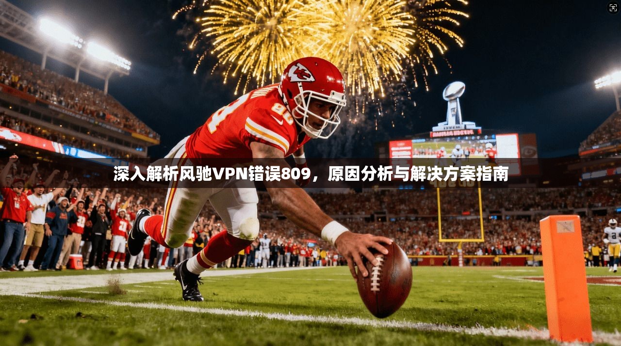 深入解析风驰VPN错误809,原因分析与解决方案指南