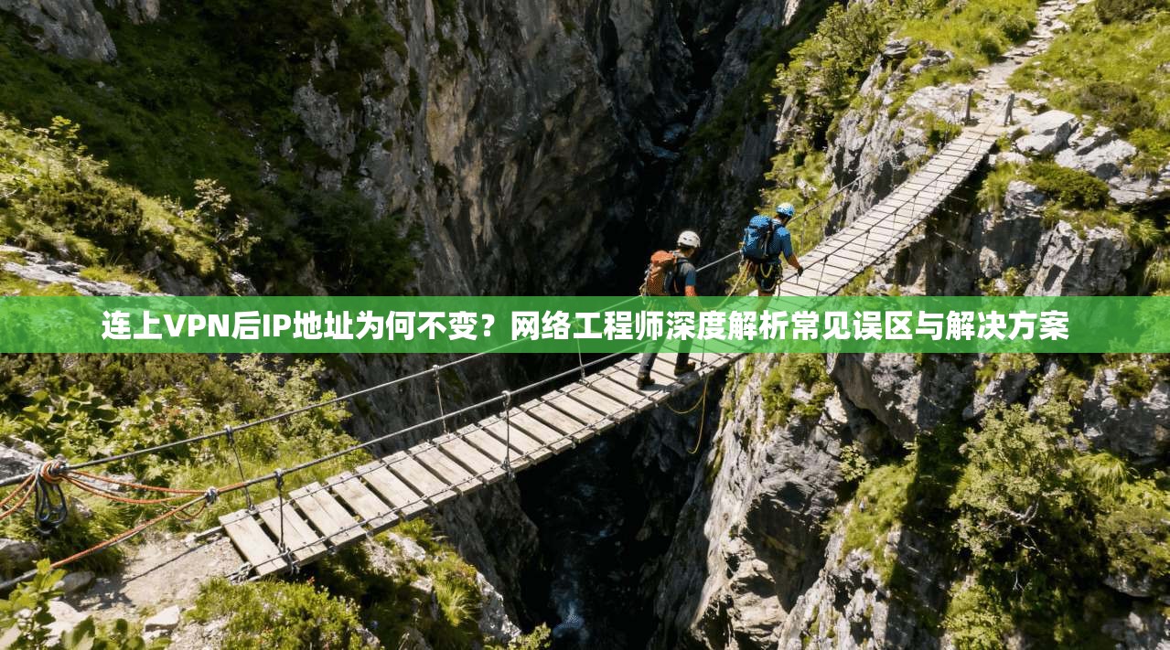 连上VPN后IP地址为何不变？网络工程师深度解析常见误区与解决方案