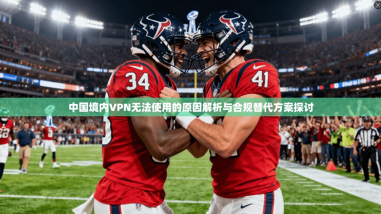 中国境内VPN无法使用的原因解析与合规替代方案探讨
