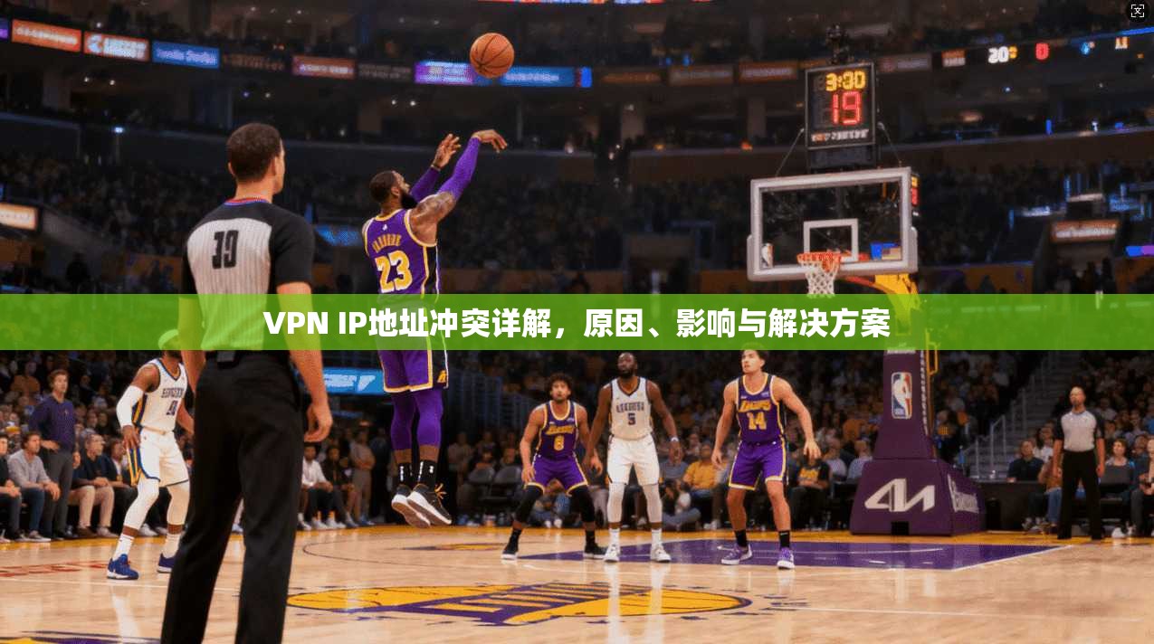 VPN IP地址冲突详解，原因、影响与解决方案