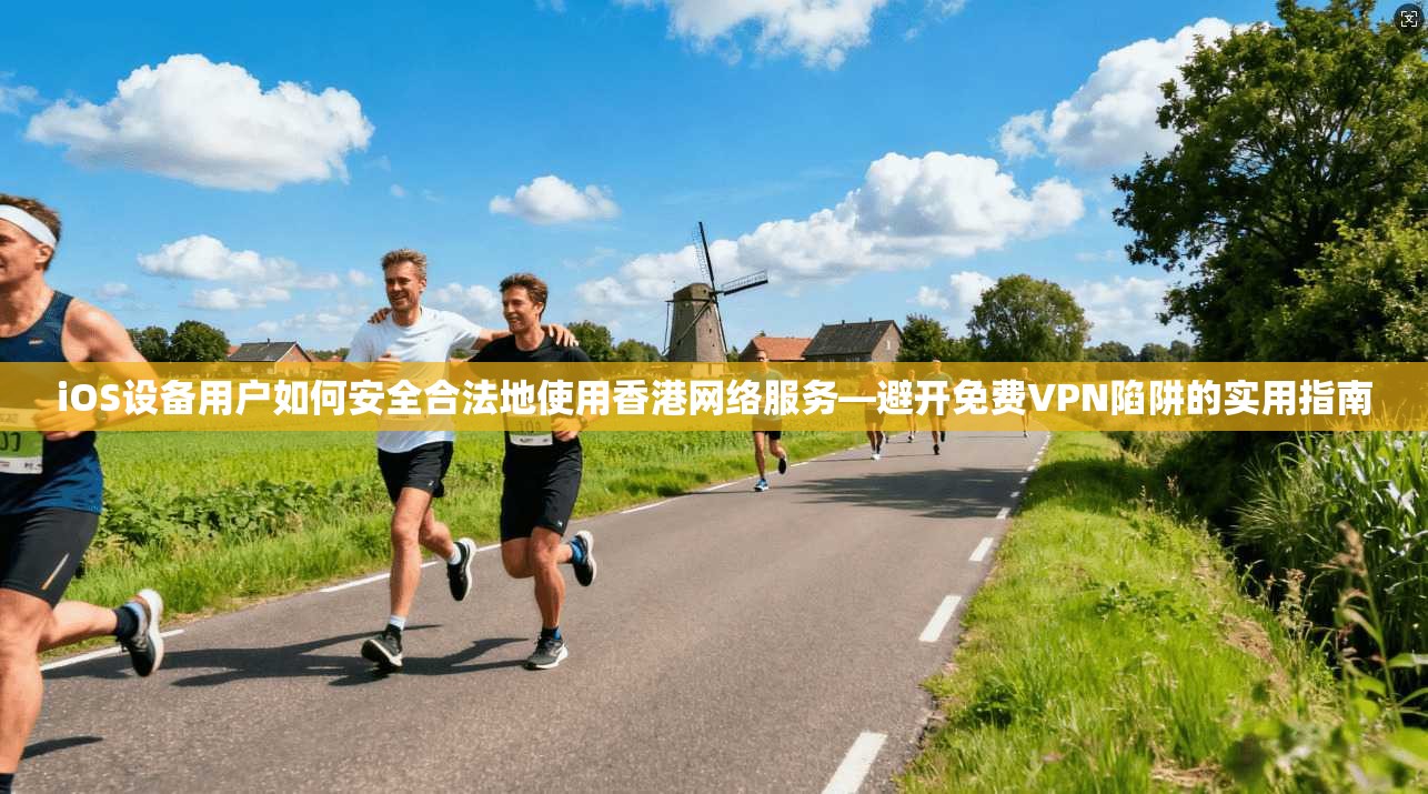 iOS设备用户如何安全合法地使用香港网络服务—避开免费VPN陷阱的实用指南