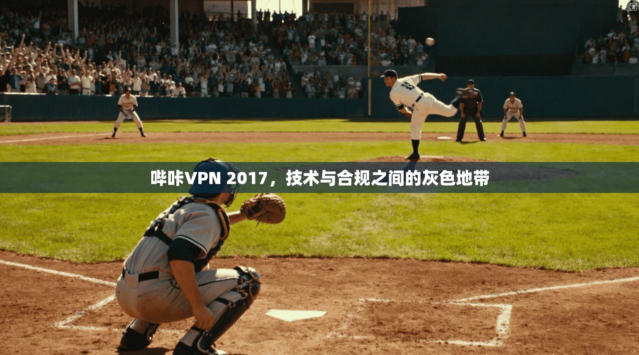 哔咔VPN 2017，技术与合规之间的灰色地带