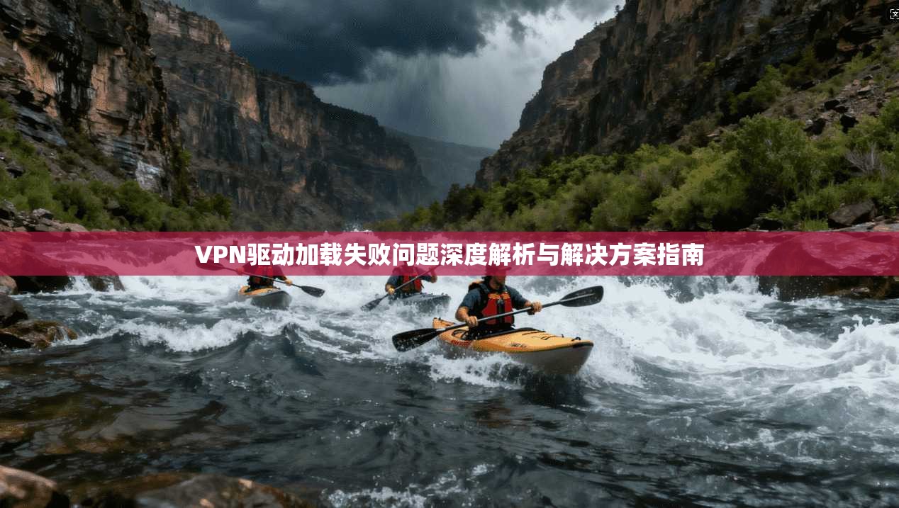 VPN驱动加载失败问题深度解析与解决方案指南