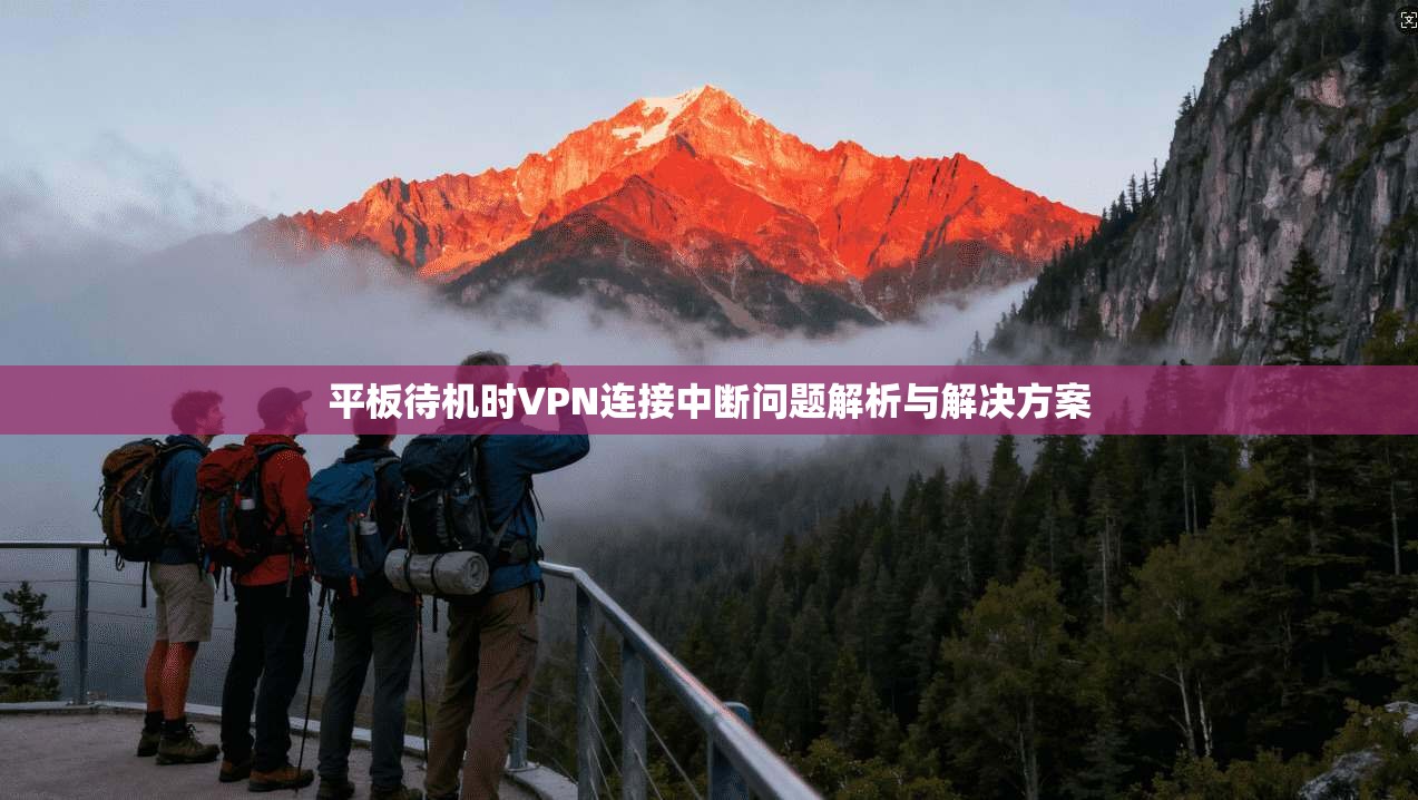 平板待机时VPN连接中断问题解析与解决方案