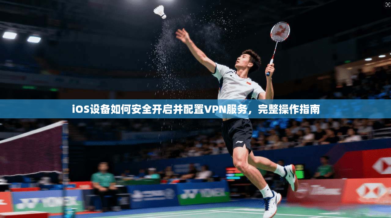 iOS设备如何安全开启并配置VPN服务，完整操作指南