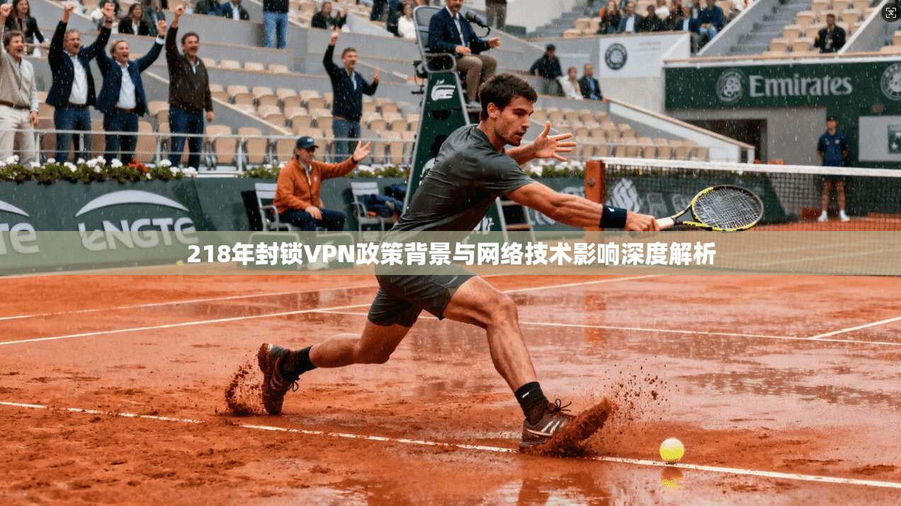 218年封锁VPN政策背景与网络技术影响深度解析