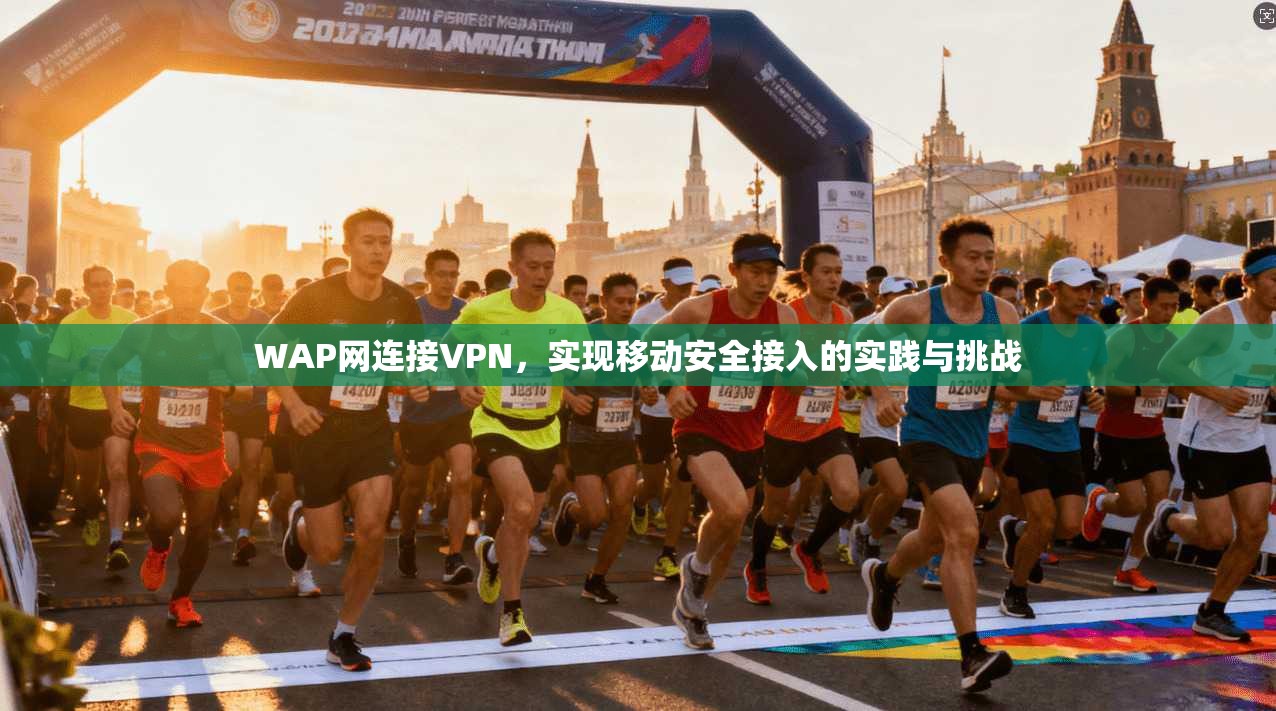 WAP网连接VPN,实现移动安全接入的实践与挑战