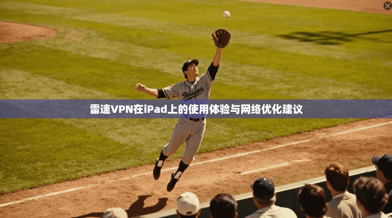 雷速VPN在iPad上的使用体验与网络优化建议