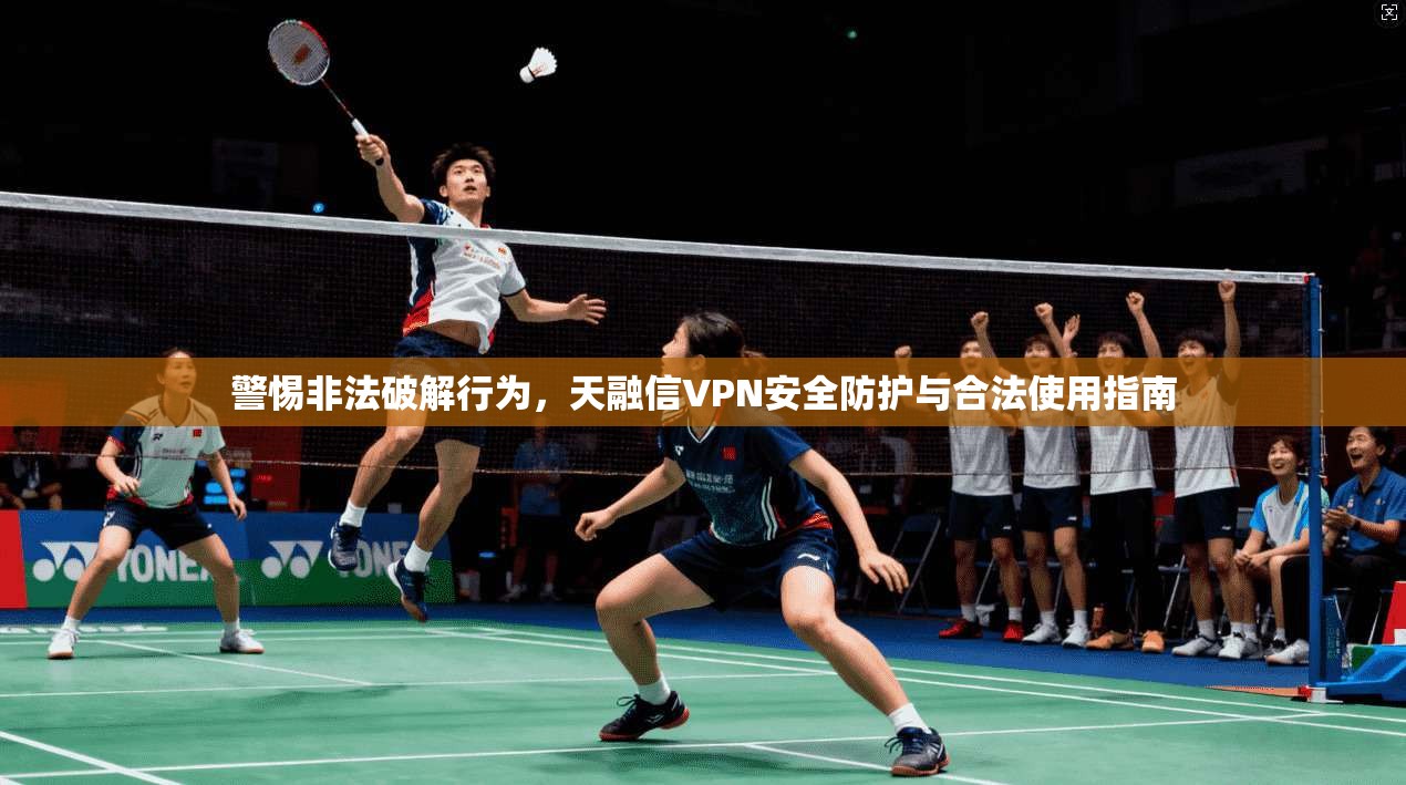 警惕非法破解行为,天融信VPN安全防护与合法使用指南