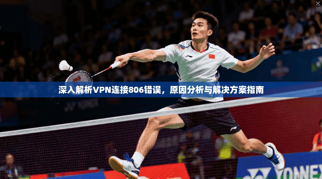 深入解析VPN连接806错误,原因分析与解决方案指南