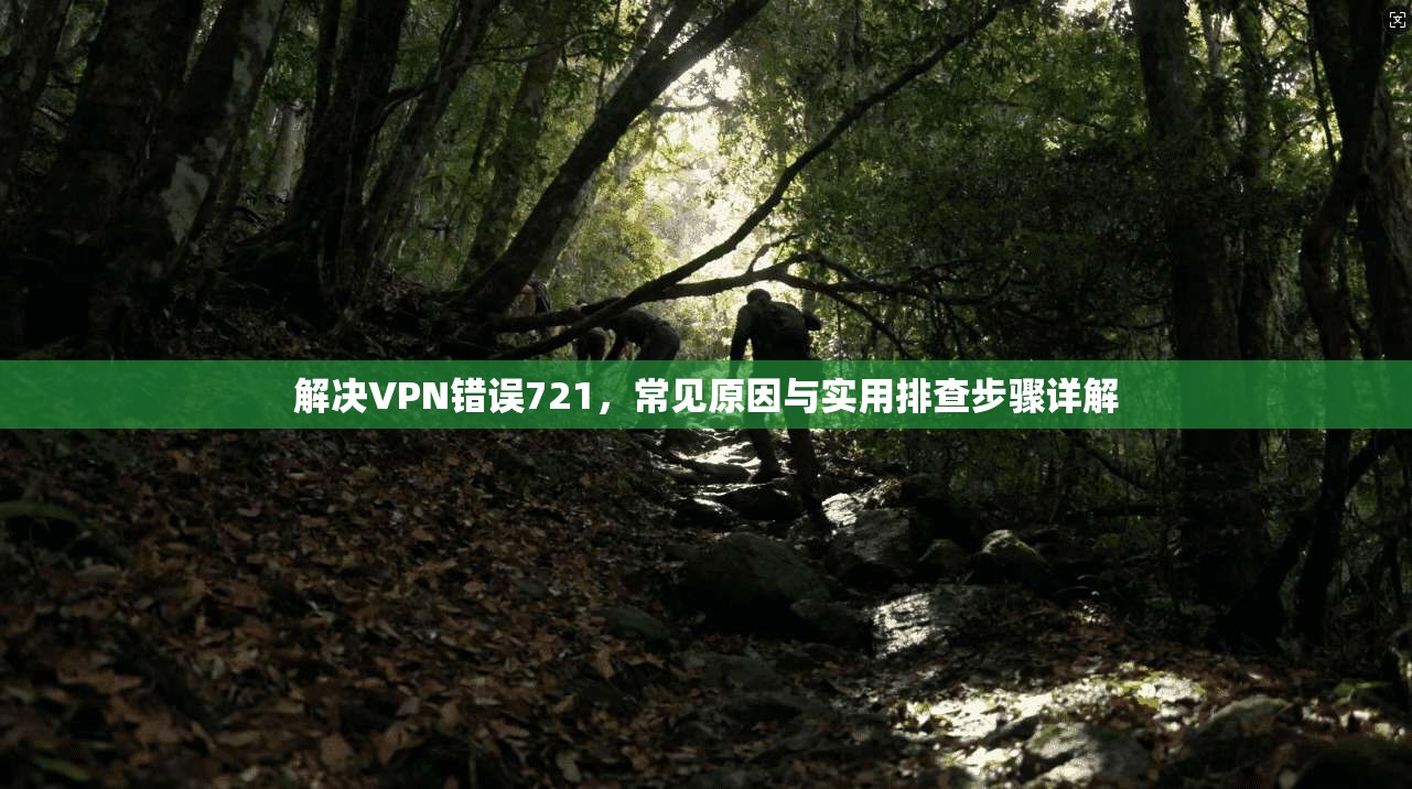 解决VPN错误721，常见原因与实用排查步骤详解