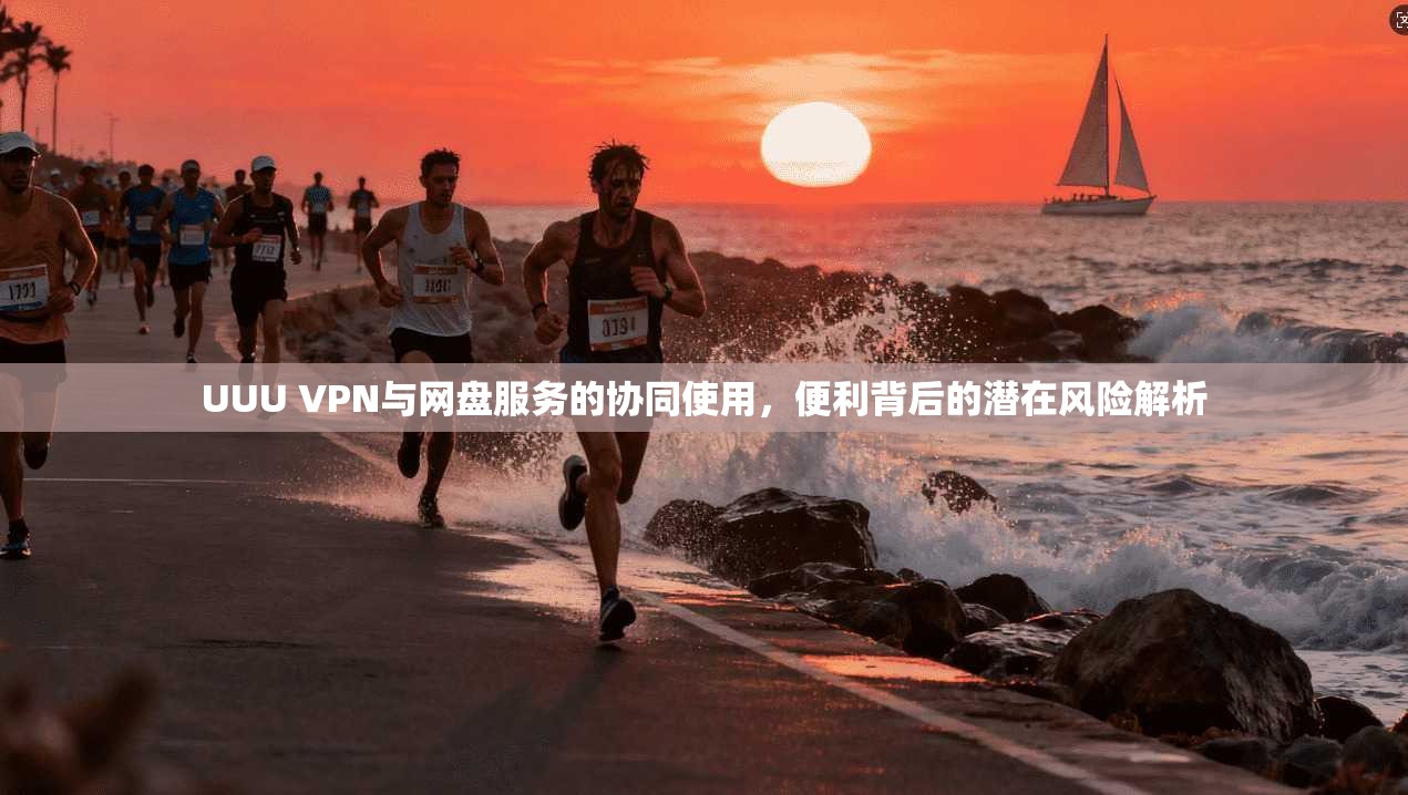 UUU VPN与网盘服务的协同使用,便利背后的潜在风险解析