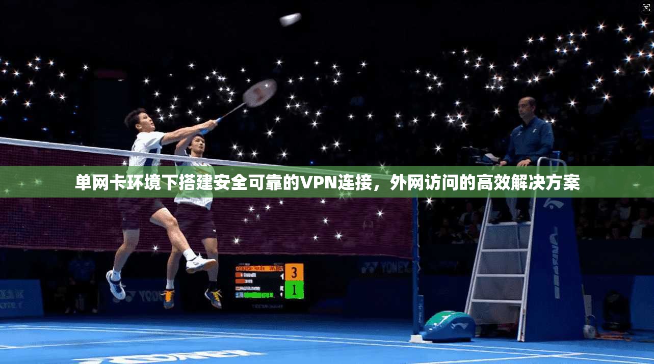 单网卡环境下搭建安全可靠的VPN连接，外网访问的高效解决方案