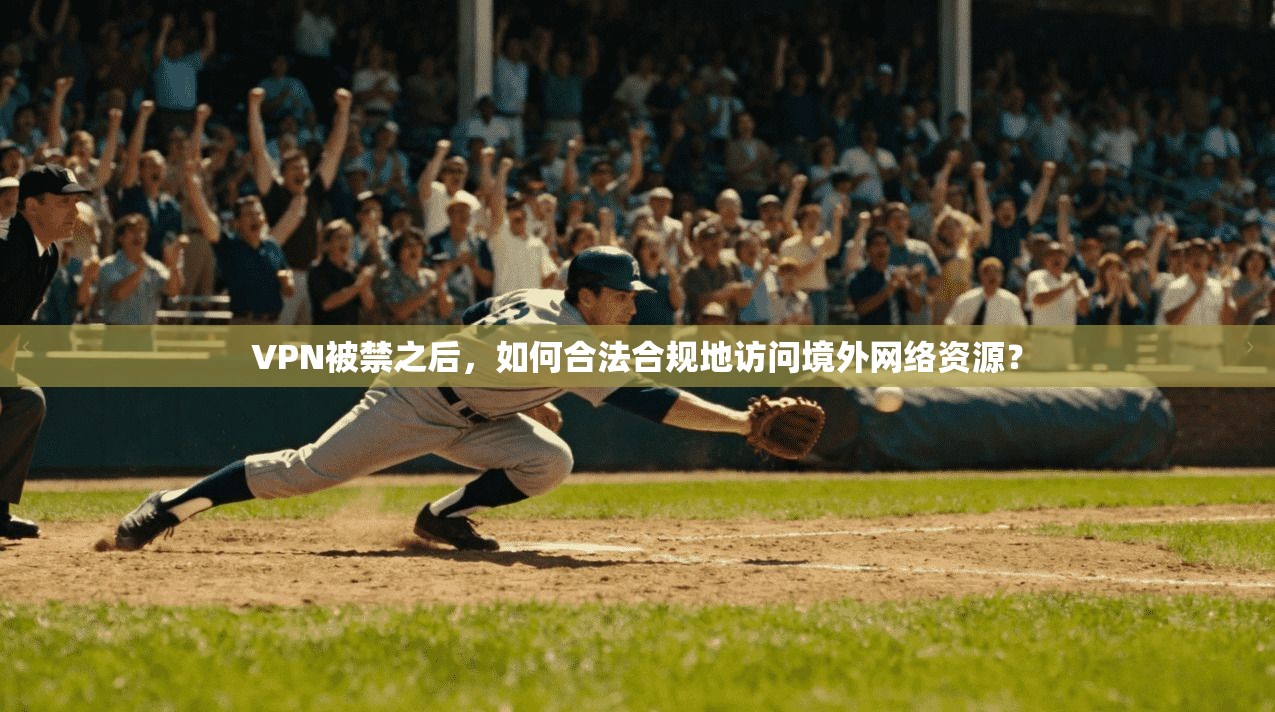 VPN被禁之后，如何合法合规地访问境外网络资源？