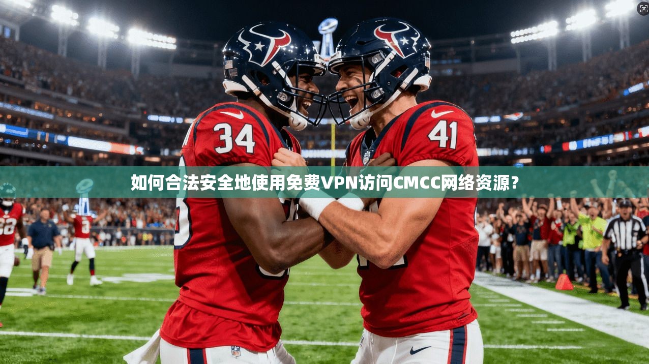 如何合法安全地使用免费VPN访问CMCC网络资源？