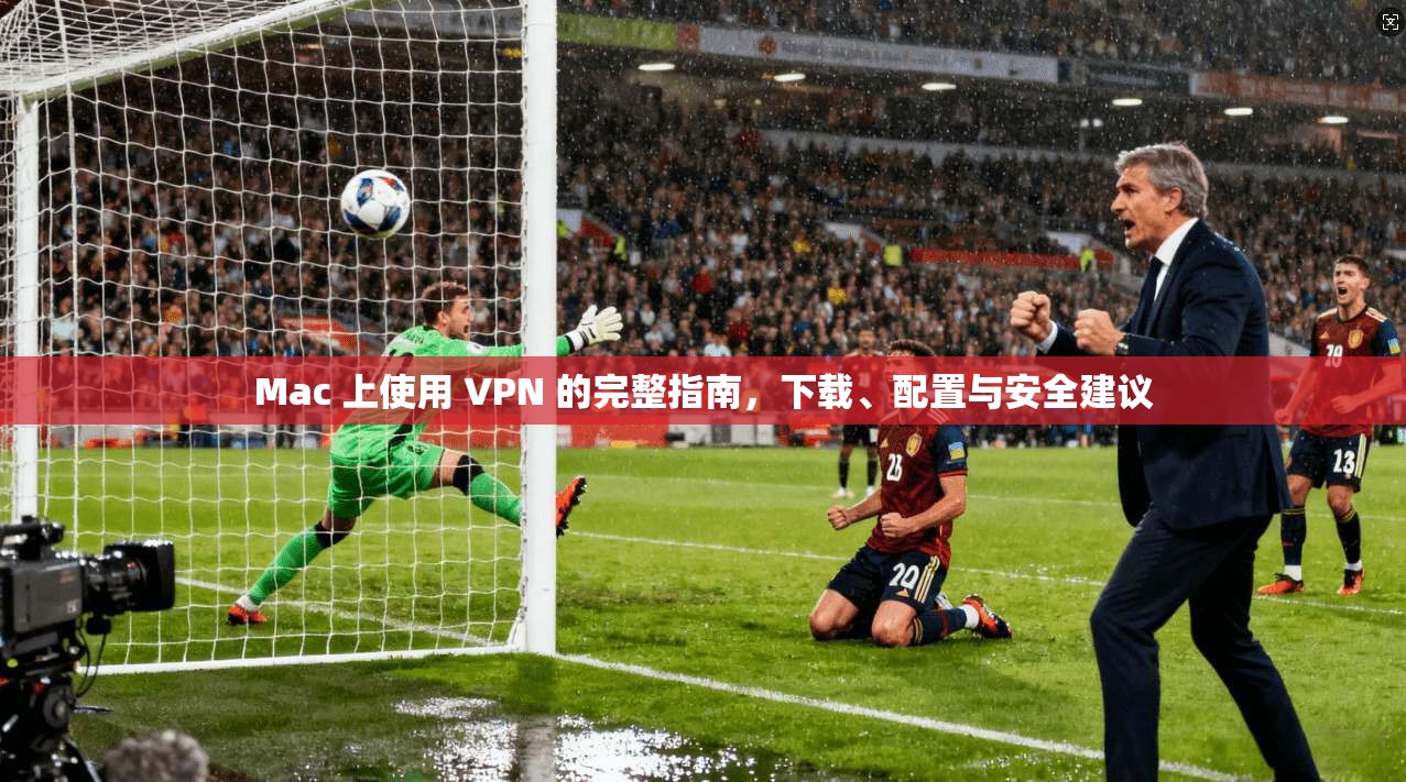 Mac 上使用 VPN 的完整指南，下载、配置与安全建议