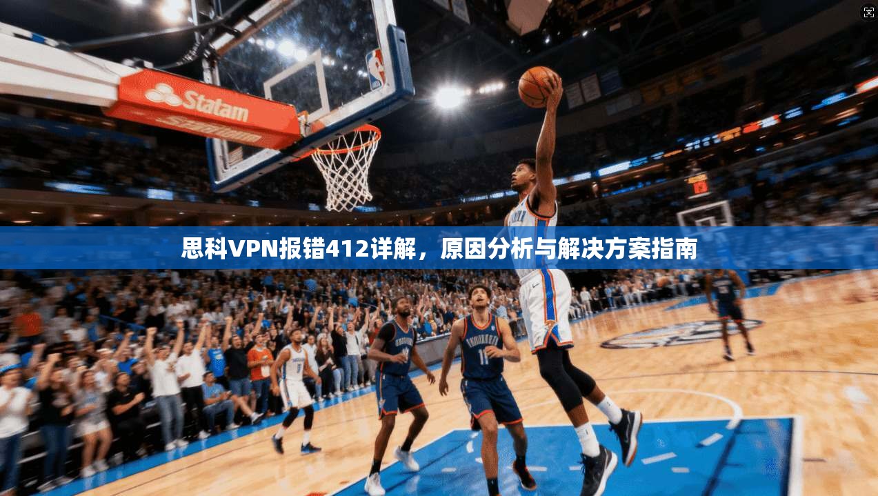 思科VPN报错412详解，原因分析与解决方案指南